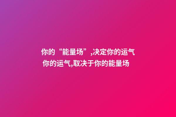 你的“能量场”,决定你的运气 你的运气,取决于你的能量场-第1张-观点-玄机派